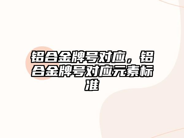 鋁合金牌號對應，鋁合金牌號對應元素標準