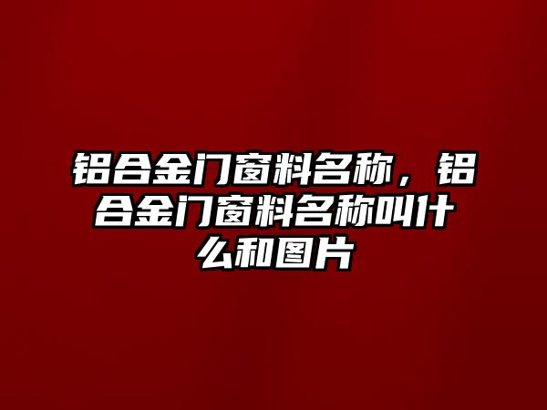 鋁合金門窗料名稱，鋁合金門窗料名稱叫什么和圖片