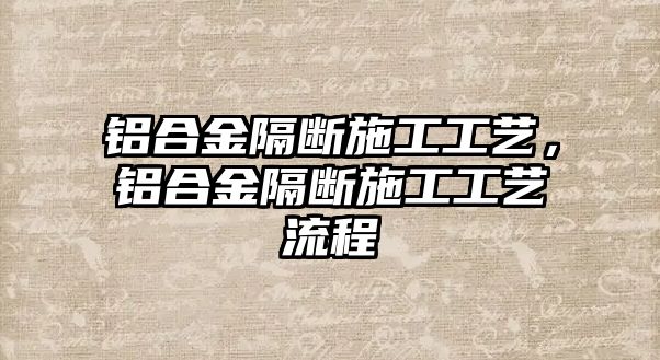 鋁合金隔斷施工工藝，鋁合金隔斷施工工藝流程