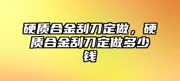 硬質(zhì)合金刮刀定做，硬質(zhì)合金刮刀定做多少錢(qián)