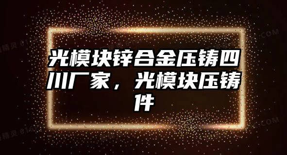 光模塊鋅合金壓鑄四川廠家，光模塊壓鑄件