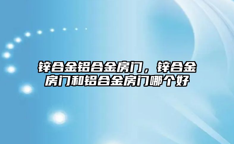 鋅合金鋁合金房門，鋅合金房門和鋁合金房門哪個(gè)好