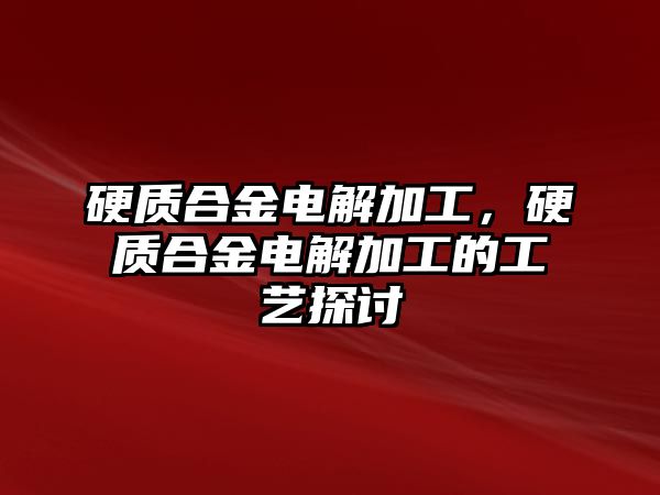 硬質(zhì)合金電解加工，硬質(zhì)合金電解加工的工藝探討