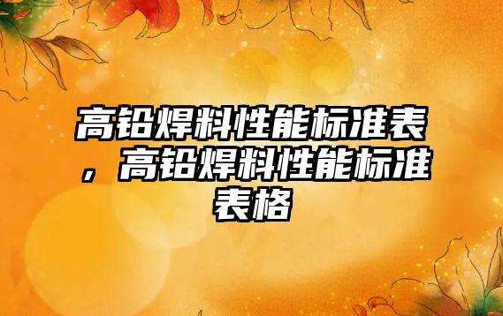 高鉛焊料性能標準表，高鉛焊料性能標準表格