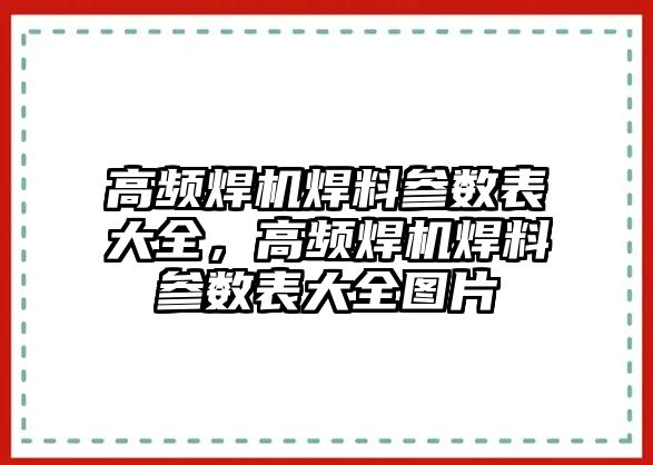 高頻焊機焊料參數(shù)表大全，高頻焊機焊料參數(shù)表大全圖片