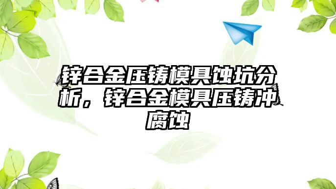 鋅合金壓鑄模具蝕坑分析，鋅合金模具壓鑄沖腐蝕