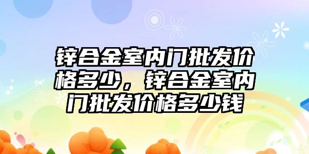 鋅合金室內門批發(fā)價格多少，鋅合金室內門批發(fā)價格多少錢