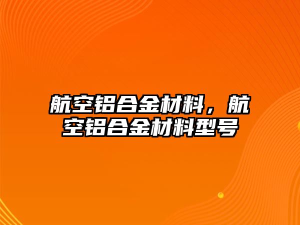 航空鋁合金材料，航空鋁合金材料型號(hào)