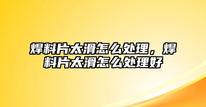 焊料片太滑怎么處理，焊料片太滑怎么處理好