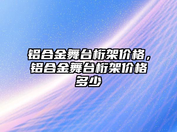 鋁合金舞臺桁架價格，鋁合金舞臺桁架價格多少