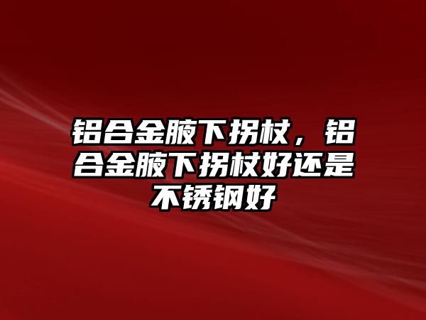 鋁合金腋下拐杖，鋁合金腋下拐杖好還是不銹鋼好