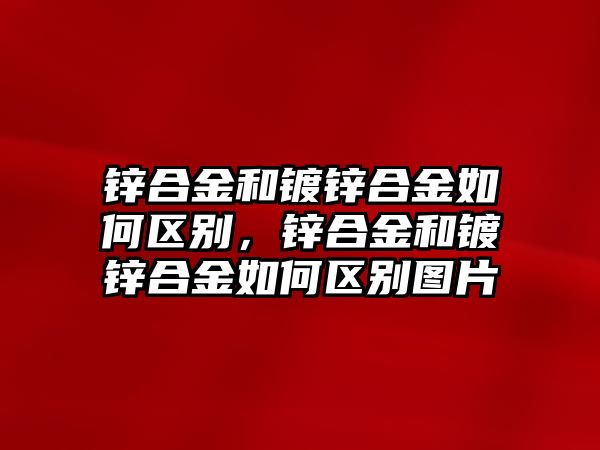 鋅合金和鍍鋅合金如何區(qū)別，鋅合金和鍍鋅合金如何區(qū)別圖片