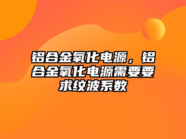 鋁合金氧化電源，鋁合金氧化電源需要要求紋波系數(shù)