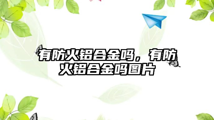 有防火鋁合金嗎，有防火鋁合金嗎圖片