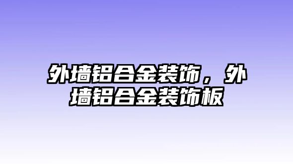 外墻鋁合金裝飾，外墻鋁合金裝飾板