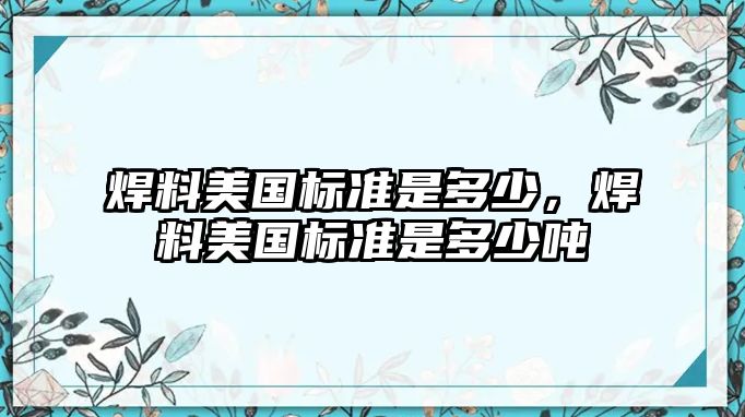 焊料美國標(biāo)準(zhǔn)是多少，焊料美國標(biāo)準(zhǔn)是多少噸