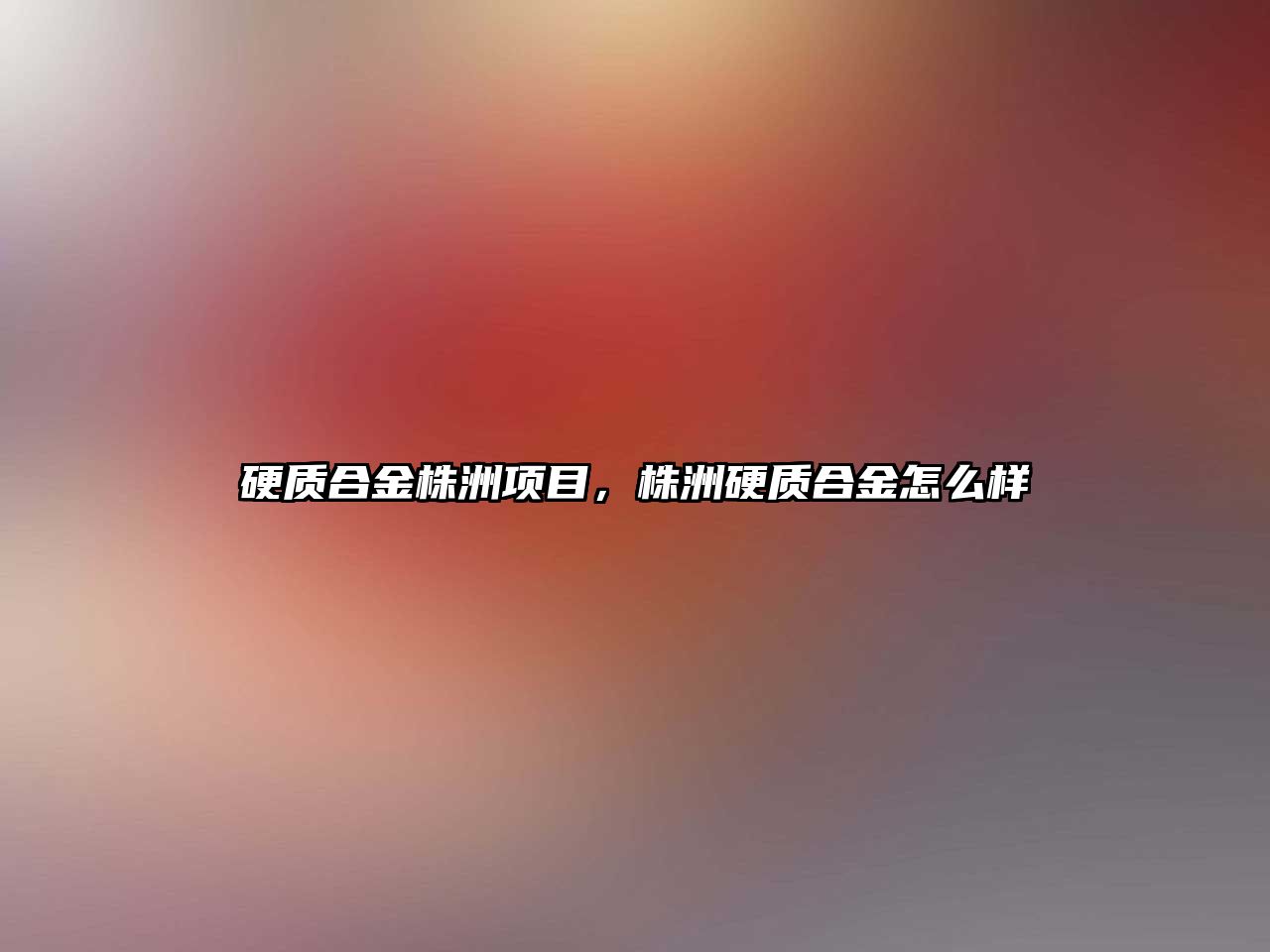 硬質(zhì)合金株洲項目，株洲硬質(zhì)合金怎么樣