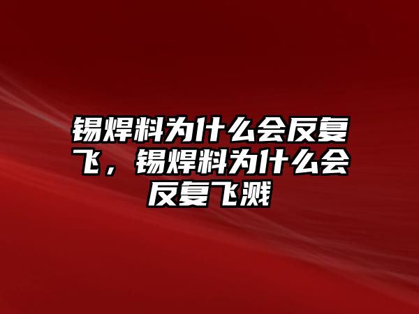 錫焊料為什么會反復(fù)飛，錫焊料為什么會反復(fù)飛濺