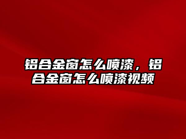 鋁合金窗怎么噴漆，鋁合金窗怎么噴漆視頻