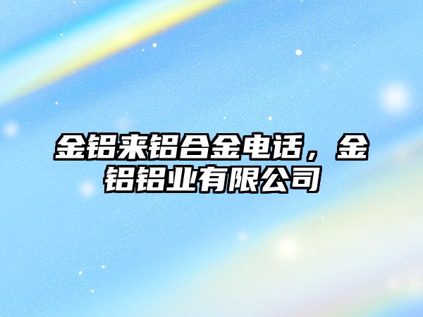 金鋁來鋁合金電話，金鋁鋁業(yè)有限公司