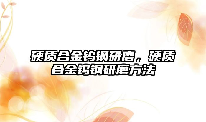 硬質(zhì)合金鎢鋼研磨，硬質(zhì)合金鎢鋼研磨方法