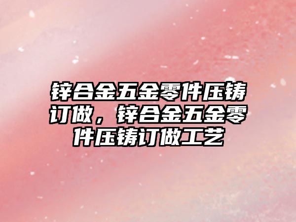 鋅合金五金零件壓鑄訂做，鋅合金五金零件壓鑄訂做工藝