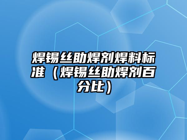 焊錫絲助焊劑焊料標(biāo)準(zhǔn)（焊錫絲助焊劑百分比）