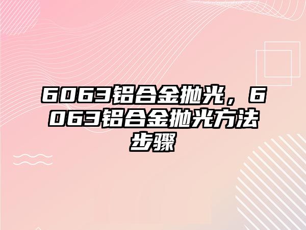 6063鋁合金拋光，6063鋁合金拋光方法步驟