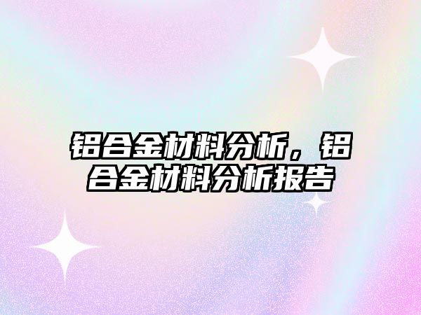 鋁合金材料分析，鋁合金材料分析報告