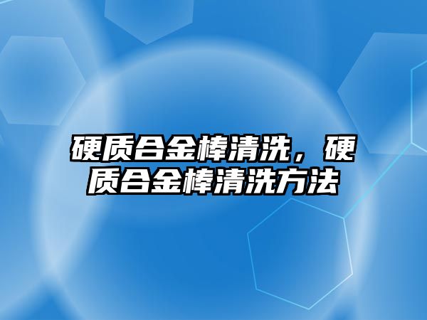 硬質(zhì)合金棒清洗，硬質(zhì)合金棒清洗方法