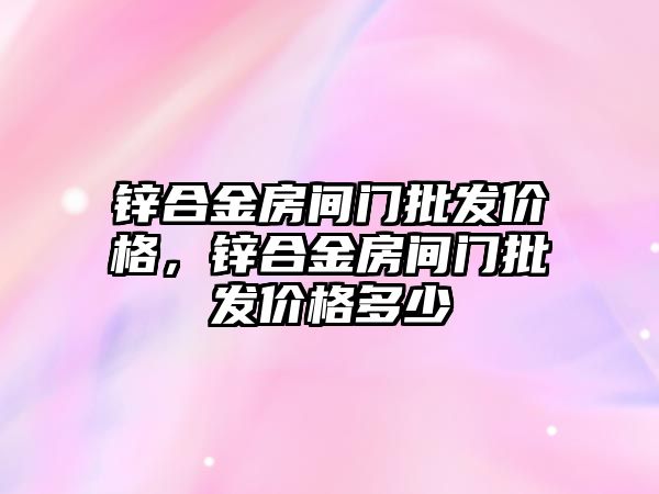 鋅合金房間門批發(fā)價格，鋅合金房間門批發(fā)價格多少