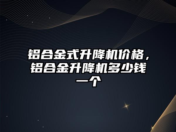 鋁合金式升降機價格，鋁合金升降機多少錢一個