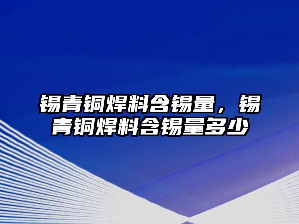 錫青銅焊料含錫量，錫青銅焊料含錫量多少