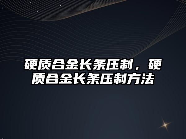 硬質合金長條壓制，硬質合金長條壓制方法