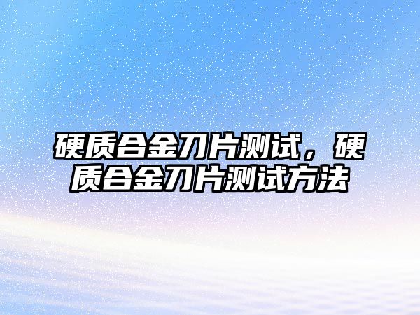 硬質合金刀片測試，硬質合金刀片測試方法