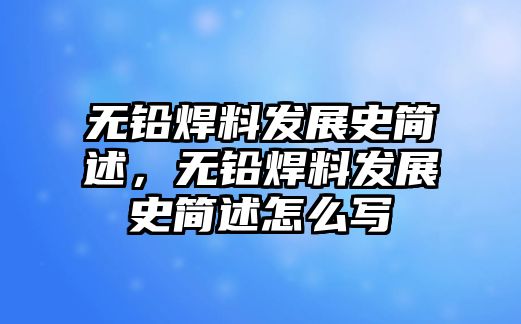 無鉛焊料發(fā)展史簡述，無鉛焊料發(fā)展史簡述怎么寫