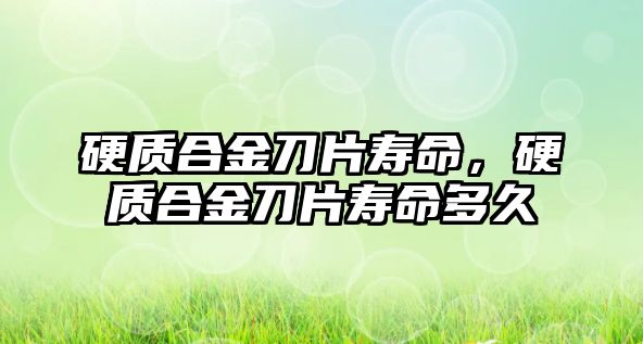 硬質(zhì)合金刀片壽命，硬質(zhì)合金刀片壽命多久