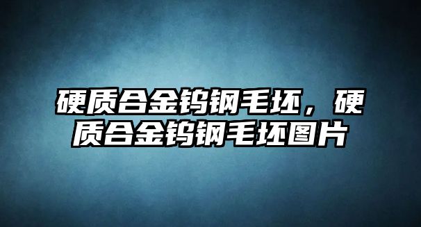 硬質合金鎢鋼毛坯，硬質合金鎢鋼毛坯圖片