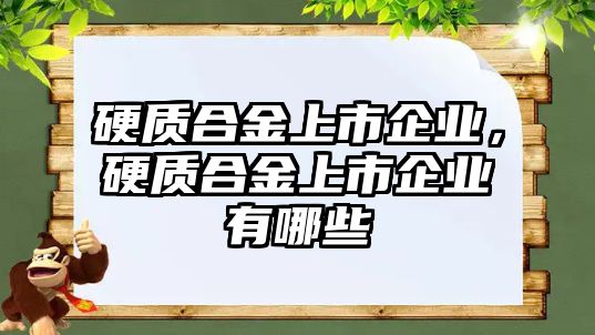 硬質(zhì)合金上市企業(yè)，硬質(zhì)合金上市企業(yè)有哪些