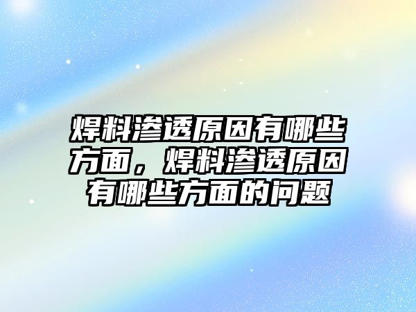 焊料滲透原因有哪些方面，焊料滲透原因有哪些方面的問(wèn)題