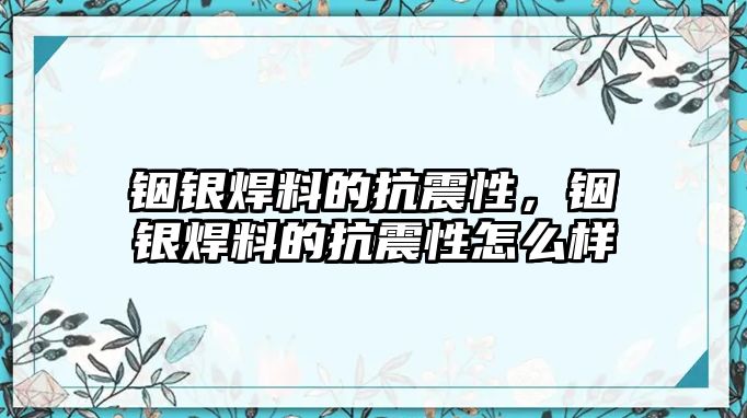 銦銀焊料的抗震性，銦銀焊料的抗震性怎么樣