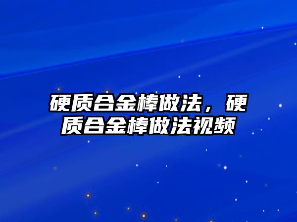 硬質(zhì)合金棒做法，硬質(zhì)合金棒做法視頻