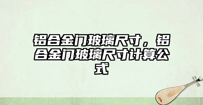 鋁合金門玻璃尺寸，鋁合金門玻璃尺寸計算公式