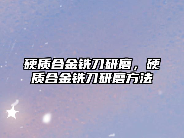 硬質(zhì)合金銑刀研磨，硬質(zhì)合金銑刀研磨方法