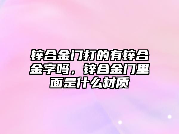 鋅合金門打的有鋅合金字嗎，鋅合金門里面是什么材質(zhì)