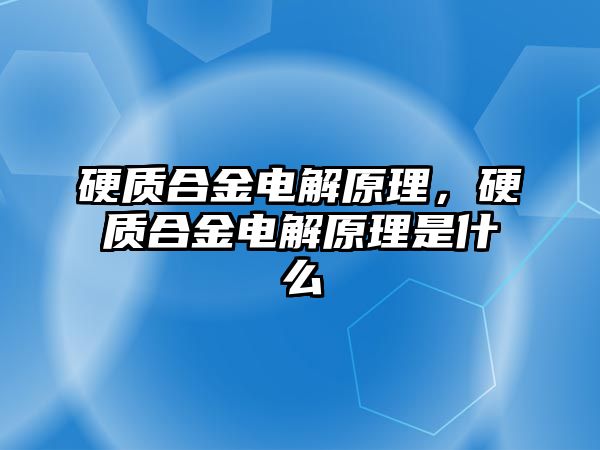 硬質(zhì)合金電解原理，硬質(zhì)合金電解原理是什么