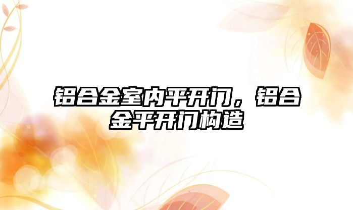 鋁合金室內(nèi)平開門，鋁合金平開門構(gòu)造