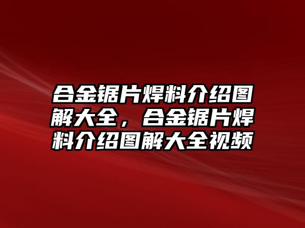 合金鋸片焊料介紹圖解大全，合金鋸片焊料介紹圖解大全視頻