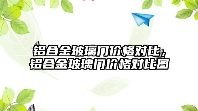 鋁合金玻璃門價格對比，鋁合金玻璃門價格對比圖