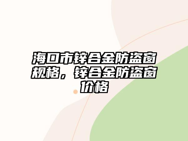 海口市鋅合金防盜窗規(guī)格，鋅合金防盜窗價格